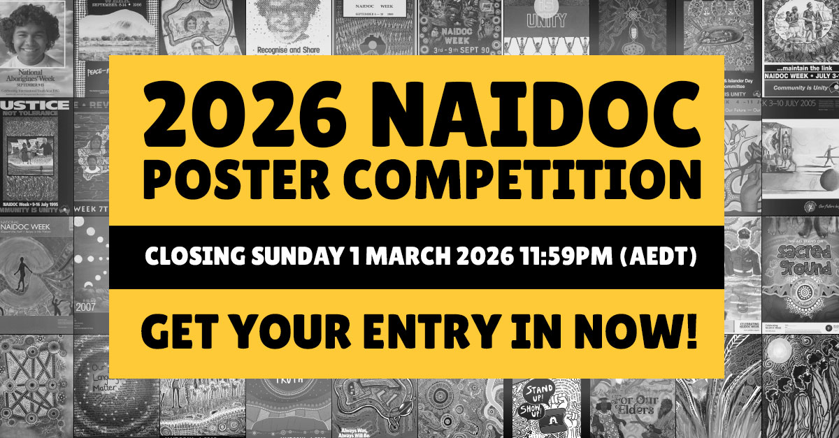 2026 NAIDOC Poster Competition closing Sunday 1 March 2026 11:59pm AEDT. Get your entry in now!