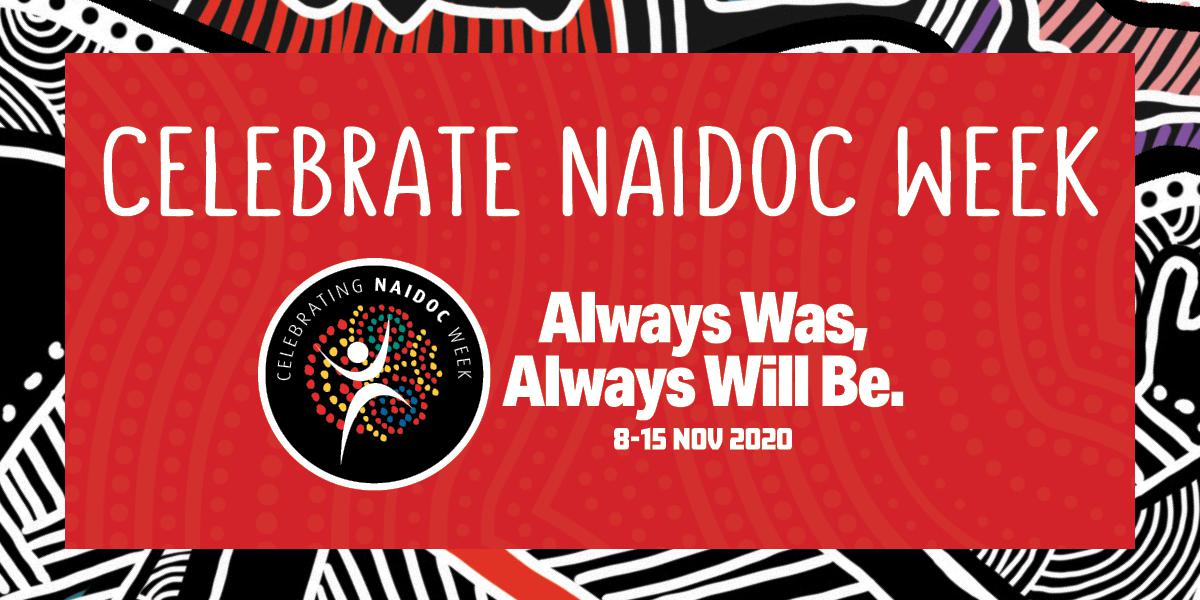 Celebrate NAIDOC Week. Always Was, Always Will Be. 8 - 15 Nov 2020