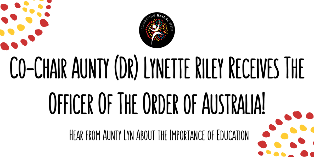 Co-Chair Aunty (Dr) Lynette Riley receives the Officer of the Order of Australia! Hear from Aunty Lyn about the importance of education