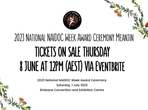 2023 National NAIDOC Week Award Ceremony Meanjin Tickets on Sale Thursday 8 June at 12pm (AEST) Via Eventbrite 2023 National NAIDOC Week Award Ceremony Saturday,1 July 2023, Brisbane Convention and Exhibition Centre