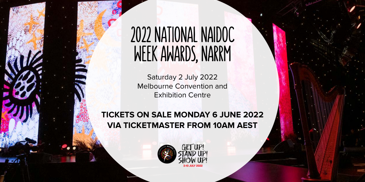 2022 National NAIDOC Week Awards, Narrm Saturday 2 July 2022 Melbourne Convention and Exhibition Centre Tickets on Sale Monday 6 June 2022 via Ticketmaster from 10AM AEST