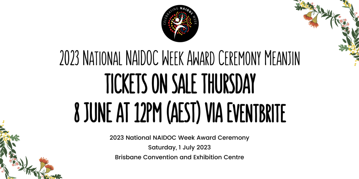 2023 National NAIDOC Week Award Ceremony Meanjin Tickets on Sale Thursday 8 June at 12pm (AEST) Via Eventbrite 2023 National NAIDOC Week Award Ceremony Saturday,1 July 2023, Brisbane Convention and Exhibition Centre
